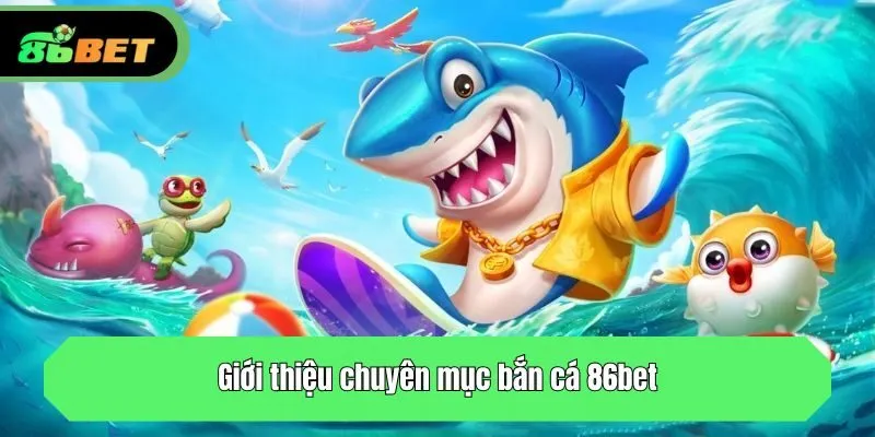 Giới thiệu chuyên mục bắn cá 86bet