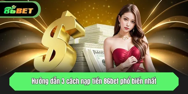 Hướng dẫn 3 cách nạp tiền 86bet phổ biến nhất