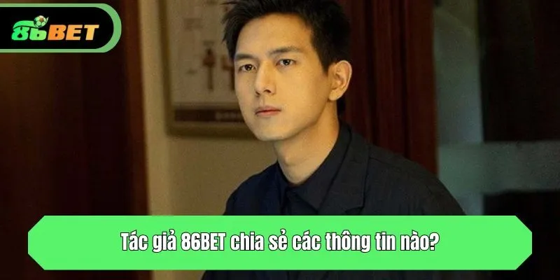 Tác giả 86BET chia sẻ các thông tin nào?